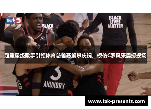 超重量级歌手引领体育慈善赛绝杀庆祝，模仿C罗风采震撼现场