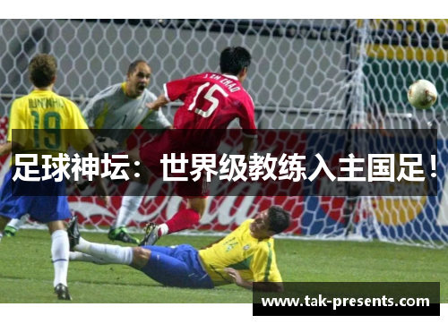 足球神坛：世界级教练入主国足！