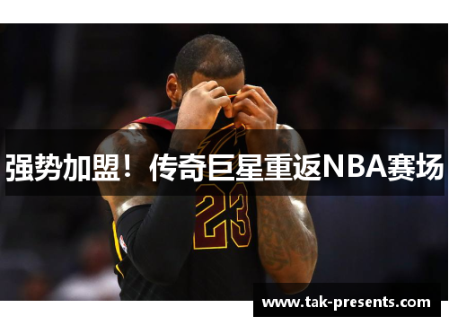 强势加盟！传奇巨星重返NBA赛场